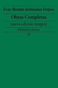 Title: Fray Benito Jerónimo Feijoo: Obras completas (nueva edición integral): precedido de la biografia del autor, Author: Fray Benito Jerónimo Feijoo