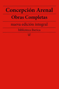 Title: Concepción Arenal: Obras completas (nueva edición integral): precedido de la biografia del autor, Author: Concepción Arenal