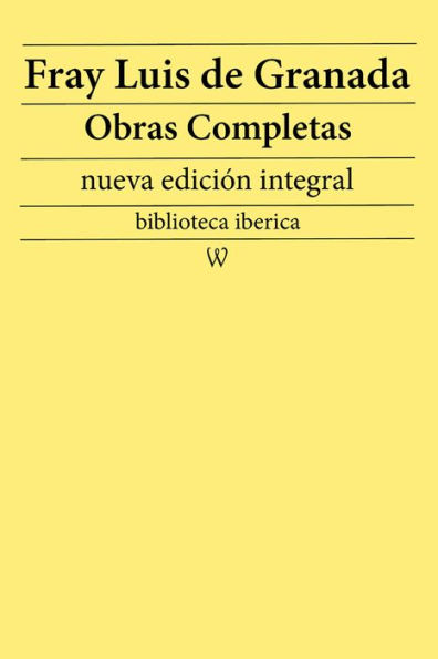 Fray Luis de Granada: Obras completas (nueva edición integral): precedido de la biografia del autor