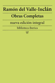 Title: Ramón María del Valle-Inclán: Obras completas (nueva edición integral): precedido de la biografia del autor, Author: Ramón María del Valle-Inclán