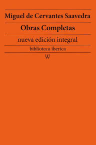 Title: Miguel de Cervantes Saavedra: Obras completas (nueva edición integral): precedido de la biografia del autor, Author: Miguel de Cervantes Saavedra