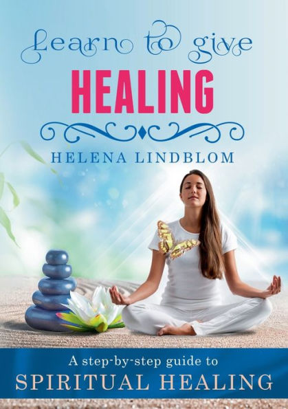 Learn to give Healing: A step-by-step guide to Spiritual Healing