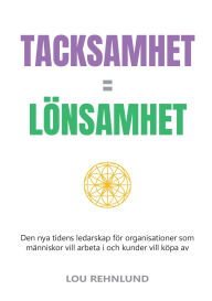 Title: Tacksamhet = lï¿½nsamhet: Den nya tidens ledarskap fï¿½r organisationer som mï¿½nniskor vill arbeta i och kunder vill kï¿½pa av, Author: Lou Rehnlund