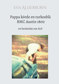 Title: Pappa kï¿½rde en turkosblï¿½ BMC Austin 1800: en berï¿½ttelse om ALS, Author: Eva Alderborn