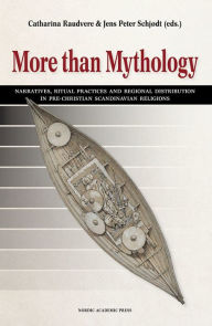 Title: More than Mythology: Narratives, Ritual Practices and Regional Distribution in Pre-Christian Scandinavian Religions, Author: Catharina Raudvere