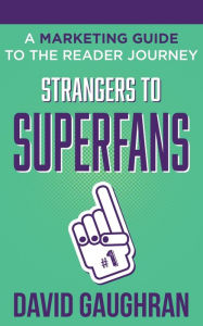 Title: Strangers to Superfans: A Marketing Guide to The Reader Journey, Author: David Gaughran