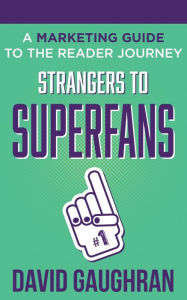 Title: Strangers to Superfans: A Marketing Guide to The Reader Journey:, Author: David Gaughran