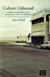 Title: Culture Unbound: Americanization & Everyday Life in Sweden, Author: Tom O'Dell