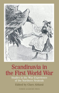Title: Scandinavia in the First World War: Studies in the War Experience of the Northern Neutrals, Author: Claes Ahlund