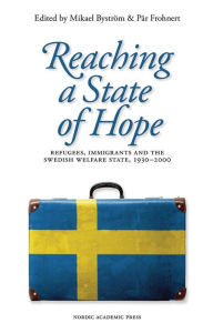 Title: Reaching a State of Hope: Refugees, Immigrants and the Swedish Welfare State, 1930-2000, Author: Mikael Bystrom