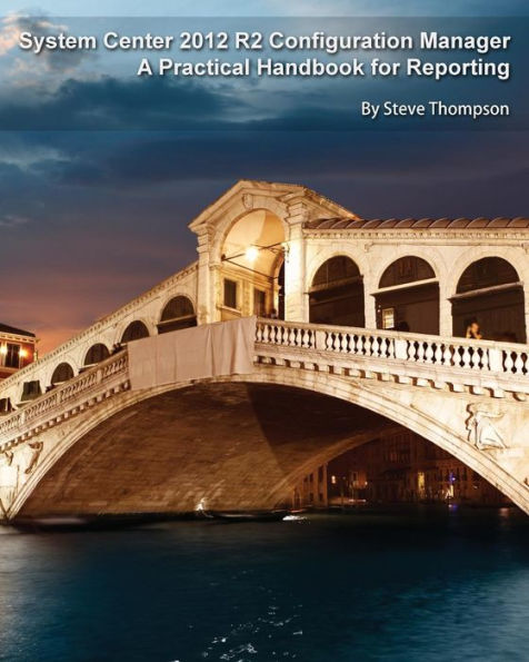 System Center 2012 R2 Configuration Manager: A Practical Handbook for Reporting