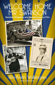 Title: Welcome Home Mr Swanson: Swedish Emigrants and Swedishness on Film, Author: Ann-Kristin Wallengren