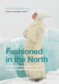Title: Fashioned in the North: Nordic Histories, Agents and Images of Fashion Photography, Author: Anna Dahlgren