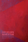 Hegelian Marxism: The Uses of Hegel's Philosophy in Marxist Theory from Georg Lukács to Slavoj Zizek