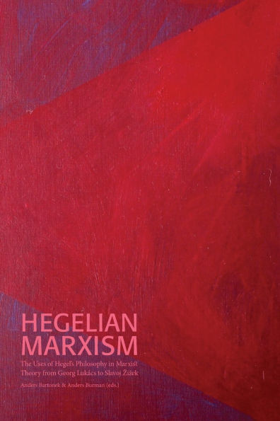 Hegelian Marxism: The Uses of Hegel's Philosophy in Marxist Theory from Georg LukÃ¯Â¿Â½cs to Slavoj Zizek