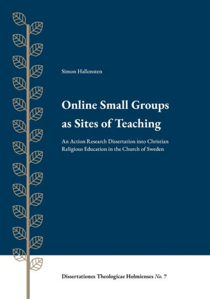 Online Small Groups as Sites of Teaching: An Action Research Dissertation into Christian Religious Education in the Church of Sweden