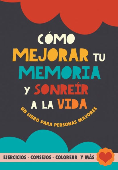 Cómo mejorar tu memoria y sonreír a la vida: Un libro para personas mayores con ejercicios, consejos, colorear y más. Ejercicios para alzheimer, demencia y mejora cognitiva