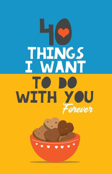 40 Things I Want to Do with You Forever: Valentine Gift Book. Anniversary Gift