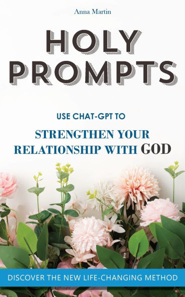 Holy Prompts: Transformative ChatGPT Prompts to Strengthen your Relationship with God. Books about Christian Life