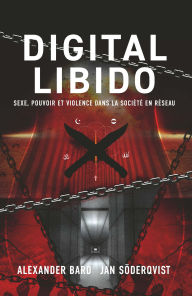 Title: Digital Libido: Sexe, pouvoir et violence dans la société en réseau, Author: Alexander Bard