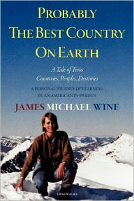 Title: Probably The Best Country On Earth: A Tale of Twos-Countries, Peoples, Destinies: A Personal Journey of Learning by an American in Sweden, Author: James Michael Wine