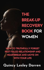 Title: The Break-Up Recovery Book For Women: How To Truthfully Forget Past Failed Relationship And Heartbreak And Move On With Your Life, Author: Quincy Lesley Darren