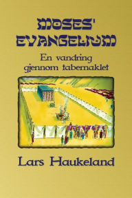 Title: Moses' evangelium: En vandring gjennom tabernaklet, Author: Lars Haukeland