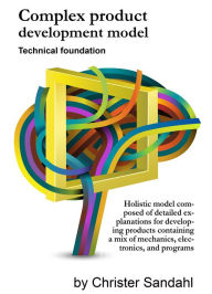 Title: Complex Product Development Model: Holistic model composed of detailed explanations for developing products containing a mix of mechanics, electronics, and programs, Author: Christer Sandahl