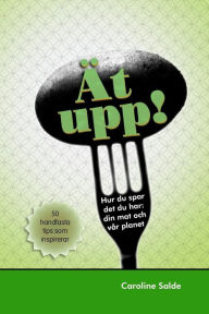 Title: Ät upp! Hur du spar det du har: din mat och vår planet: 50 handfasta tips som inspirerar, Author: Caroline Salde