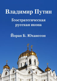 Title: Vladimir Putin A Geostrategic Russian Icon, Author: Goeran B Johansson