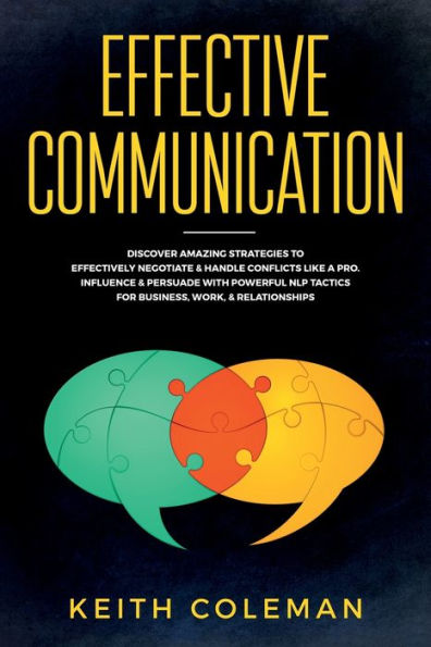 Effective Communication: Discover Amazing Strategies to Effectively Negotiate & Handle Conflicts Like a Pro. Influence & Persuade With Powerful NLP Tactics for Business, Work, & Relationships