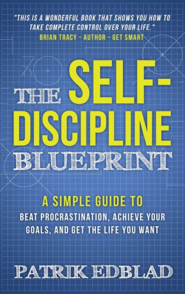 The Self-Discipline Blueprint: A Simple Guide to Beat Procrastination, Achieve Your Goals, and Get the Life You Want