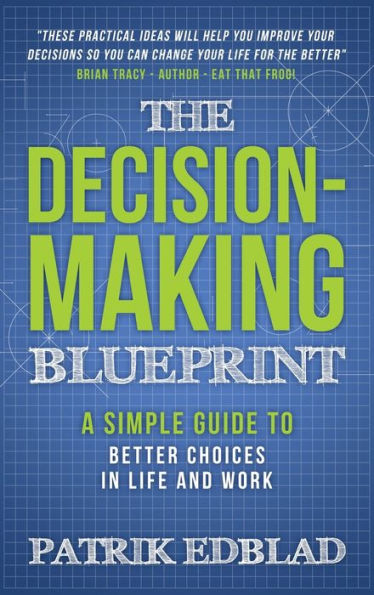 The Decision-Making Blueprint: A Simple Guide to Better Choices in Life and Work