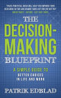 The Decision-Making Blueprint: A Simple Guide to Better Choices in Life and Work