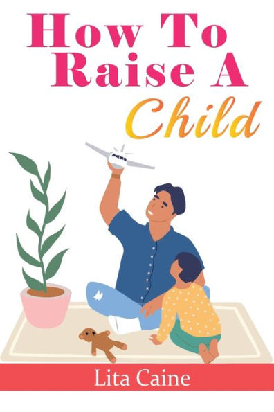 How to Raise a Child: The Journey from Living a Single Life, Dating, Getting Married to Starting a Family