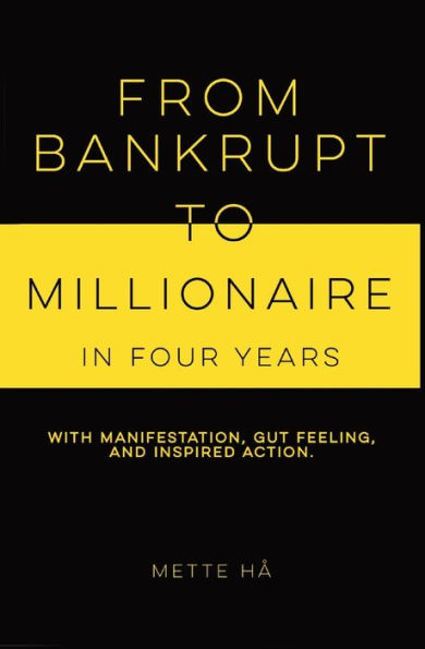 From Bankrupt to Millionaire in Four Years: with manifestation, gut feeling and inspired action