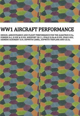 Ww1 Aircraft Performance: DESIGN, AERODYNAMICS AND FLIGHT PERFORMANCE FOR THE ALBATROS D.Va, FOKKER Dr.I, D.VIIF & D.VIII, NIEUPORT 28 C.1, PFALZ D.IIIa & D.VIII, SPAD S.XIII, SIEMENS SCHUKERT D.IV, SOPWITH CAMEL, SOPWITH TRIPLANE AND S.E.5a.