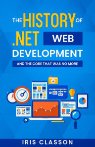 Title: The History of .Net Web Development and the Core That Was No More, Author: Iris Classon