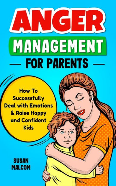 Anger Management for Parents - How to Successfully Deal with Emotions ...