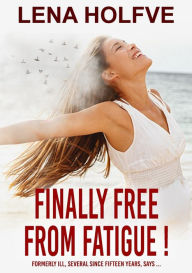 Title: Finally free from Fatigue!: Finally Free from Fatigue! Formerly Ill Several Since Fifteen Years says..., Author: Lena Holfve