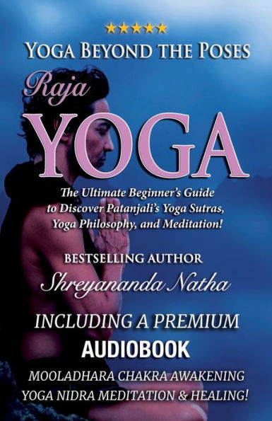 Yoga Beyond the Poses - Raja Yoga: Including A Premium Audiobook: Yoga Nidra Meditation - Mooladhara Chakra Awakening And Healing!: The Ultimate Beginner's Guide to Discover Patanjali's Yoga Sutras, Yoga Philosophy, and Meditation!