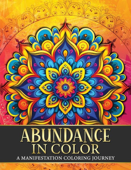 Abundance in Color: A Manifestation Coloring Journey. Law of Attraction Exercises Affirmations Vision Boards & Beautiful Mandala Patterns to Color.