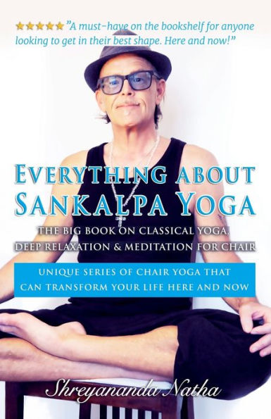 Everything about Sankalpa Yoga - The Big Book on Classical Yoga, Deep Relaxation & Meditation for Chair: Unique series of chair yoga that can transform your life here and now!