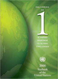 Title: United Nations Yearbook 2006: Delivering as 1: A Unified Response to Global Challenges, Author: United Nations