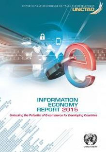 Information Economy Report: 2015: Unlocking The Potential Of E-Commerce For Developing Countries