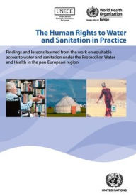 Title: The Human Rights to Water and Sanitation in Practice: Findings and Lessons Learned from the Work on Equitable Access to Water and Sanitation under the Protocol on Water and Health in the Pan-European Region, Author: United Nations