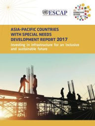 Title: Asia-Pacific Countries with Special Needs Development Report 2017: Investing in Infrastructure for an Inclusive and Sustainable Future, Author: Holly Freeling