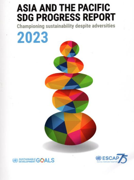 Asia and the Pacific SDG Progress Report 2023: Championing Sustainability Despite Adversities