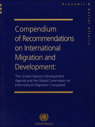 Title: Compendium of Recommendations on International Migration and Development: The United Nations Development Agenda and the Global Commission on International Migration Compared, Author: United Nations