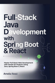 Title: FULL-STACK JAVA DEVELOPMENT WITH SPRING BOOT & REACT: Master Full-Stack Web Development with Hands-On Projects Using Java, Spring Boot 3, React, Author: Reed Amelia